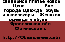 свадебное платье новое › Цена ­ 10 000 - Все города Одежда, обувь и аксессуары » Женская одежда и обувь   . Ярославская обл.,Фоминское с.